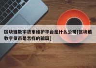 区块链数字货币维护平台是什么公司[区块链数字货币是怎样的骗局]