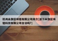 杭州永旗区块链有限公司简介[浙江永旗区块链科技有限公司合法吗?]