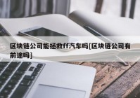 区块链公司能拯救ff汽车吗[区块链公司有前途吗]