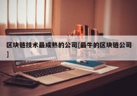 区块链技术最成熟的公司[最牛的区块链公司]