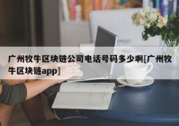 广州牧牛区块链公司电话号码多少啊[广州牧牛区块链app]