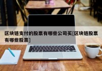 区块链支付的股票有哪些公司买[区块链股票有哪些股票]