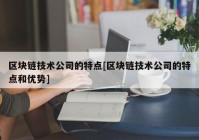 区块链技术公司的特点[区块链技术公司的特点和优势]