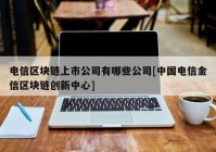 电信区块链上市公司有哪些公司[中国电信金信区块链创新中心]