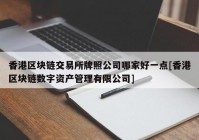 香港区块链交易所牌照公司哪家好一点[香港区块链数字资产管理有限公司]