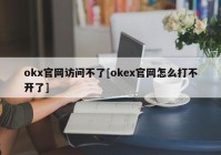 okx官网访问不了[okex官网怎么打不开了]