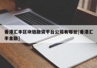 香港汇丰区块链融资平台公司有哪些[香港汇丰金融]