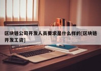 区块链公司开发人员要求是什么样的[区块链开发工资]