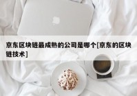 京东区块链最成熟的公司是哪个[京东的区块链技术]