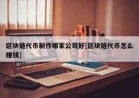 区块链代币制作哪家公司好[区块链代币怎么赚钱]