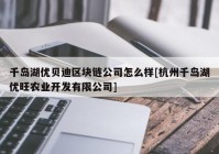 千岛湖优贝迪区块链公司怎么样[杭州千岛湖优旺农业开发有限公司]