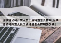 区块链公司开发人员工资待遇怎么样啊[区块链公司开发人员工资待遇怎么样啊多少钱]