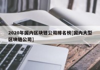 2020年国内区块链公司排名榜[国内大型区块链公司]