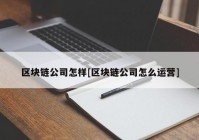 区块链公司怎样[区块链公司怎么运营]