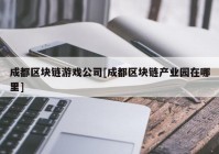 成都区块链游戏公司[成都区块链产业园在哪里]