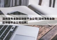 深圳发布金融区块链平台公司[深圳发布金融区块链平台公司招聘]