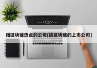 蹭区块链热点的公司[搞区块链的上市公司]