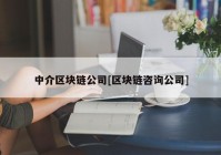 中介区块链公司[区块链咨询公司]