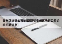 贵州区块链公司论坛招聘[贵州区块链公司论坛招聘信息]