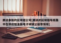 腾讯参股的区块链公司[腾讯的区块链布局集中在供应链金融电子城镇公益等领域]