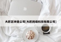 大匠区块链公司[大匠网络科技有限公司]