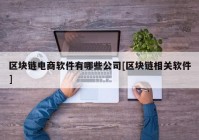 区块链电商软件有哪些公司[区块链相关软件]