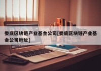 娄底区块链产业基金公司[娄底区块链产业基金公司地址]