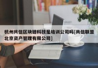 杭州共信区块链科技是培训公司吗[共信联盟北京资产管理有限公司]