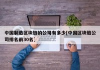 中国制造区块链的公司有多少[中国区块链公司排名前30名]