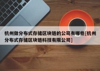 杭州做分布式存储区块链的公司有哪些[杭州分布式存储区块链科技有限公司]