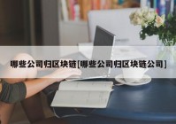 哪些公司归区块链[哪些公司归区块链公司]